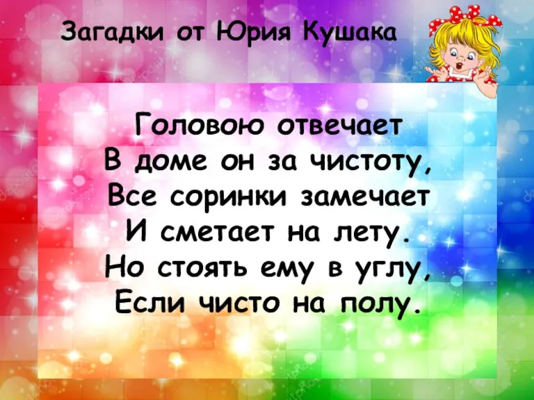 Головою отвечает В доме он за чистоту, Все соринки замечает И сметает