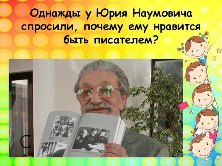 Однажды у Юрия Наумовича спросили, почему ему нравится быть писателем?