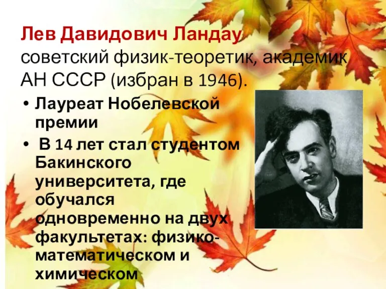 Лев Давидович Ландау советский физик-теоретик, академик АН СССР (избран в 1946). Лауреат