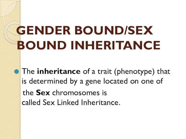 GENDER BOUND/SEX BOUND INHERITANCE The inheritance of a trait (phenotype) that is