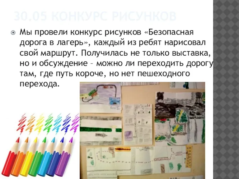 30.05 КОНКУРС РИСУНКОВ Мы провели конкурс рисунков «Безопасная дорога в лагерь», каждый