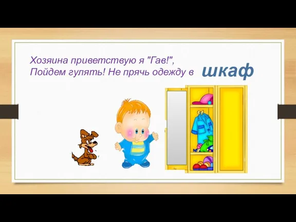 Хозяина приветствую я "Гав!", Пойдем гулять! Не прячь одежду в шкаф