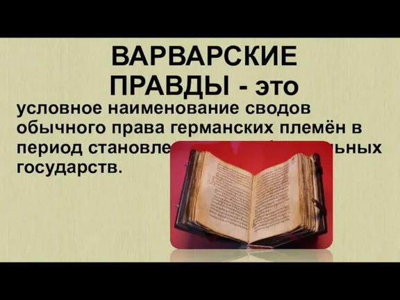 ВАРВАРСКИЕ ПРАВДЫ - это условное наименование сводов обычного права германских племён в период становления раннефеодальных государств.