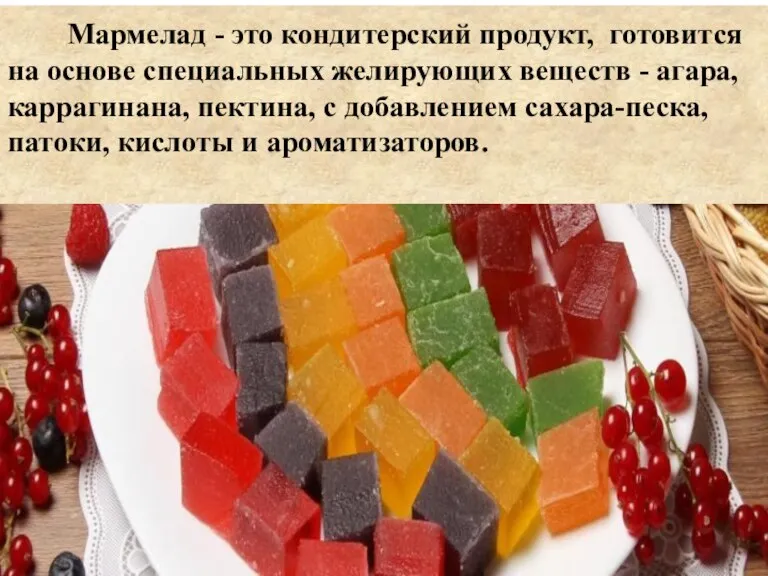 Мармелад - это кондитерский продукт, готовится на основе специальных желирующих веществ -