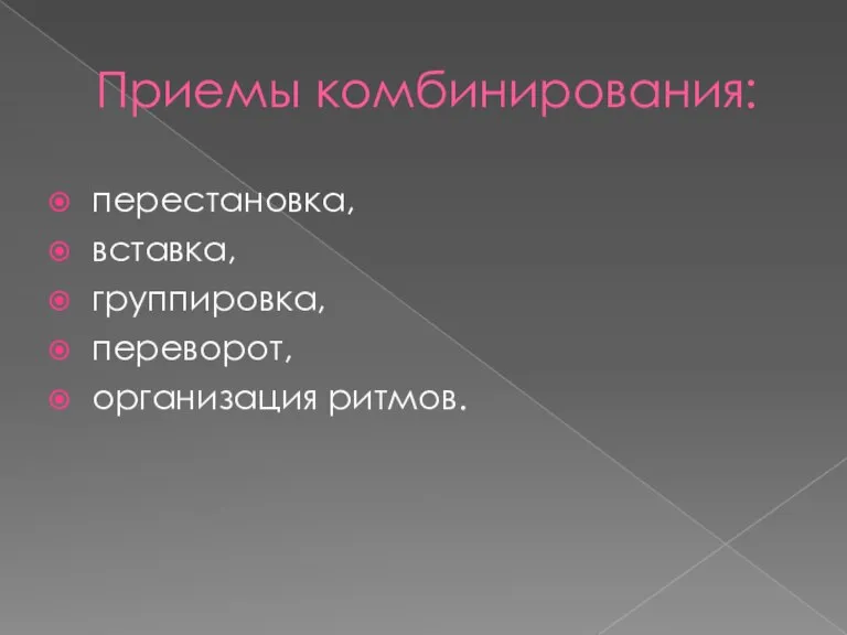 Приемы комбинирования: перестановка, вставка, группировка, переворот, организация ритмов.