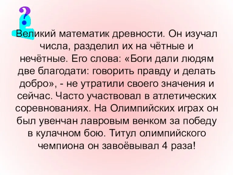 Великий математик древности. Он изучал числа, разделил их на чётные и нечётные.