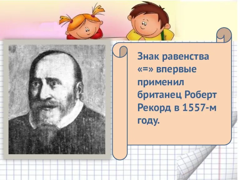 Знак равенства «=» впервые применил британец Роберт Рекорд в 1557-м году.