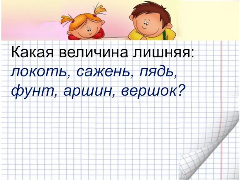 Какая величина лишняя: локоть, сажень, пядь, фунт, аршин, вершок?