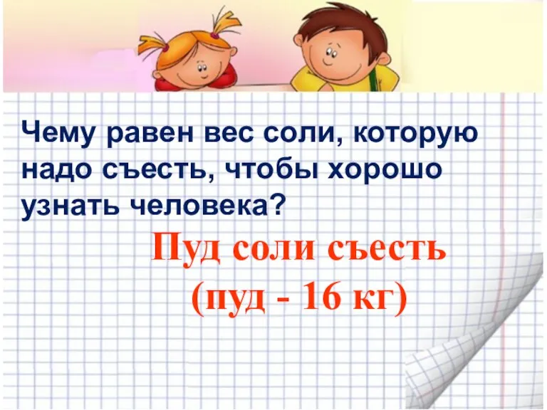 Чему равен вес соли, которую надо съесть, чтобы хорошо узнать человека? Пуд