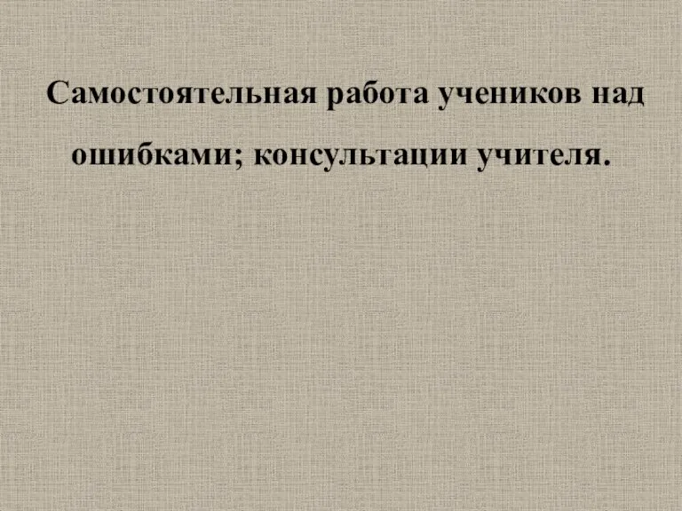 Самостоятельная работа учеников над ошибками; консультации учителя.