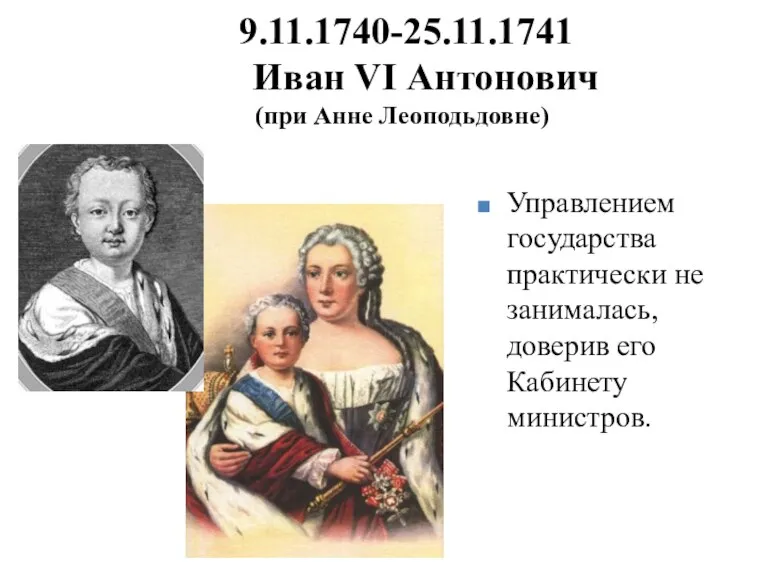 9.11.1740-25.11.1741 Иван VI Антонович (при Анне Леоподьдовне) Управлением государства практически не занималась, доверив его Кабинету министров.