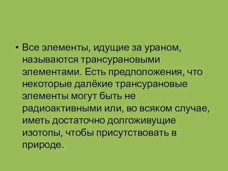 Все элементы, идущие за ураном, называются трансурановыми элементами. Есть предположения, что некоторые