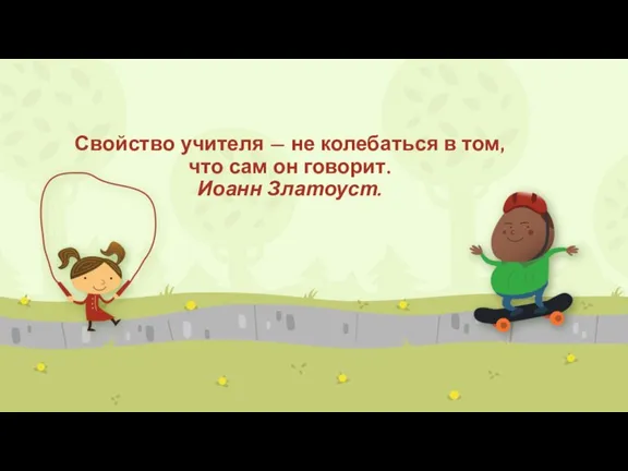 Свойство учителя — не колебаться в том, что сам он говорит. Иоанн Златоуст.