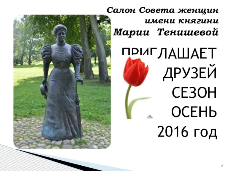 ПРИГЛАШАЕТ ДРУЗЕЙ СЕЗОН ОСЕНЬ 2016 год Салон Совета женщин имени княгини Марии Тенишевой