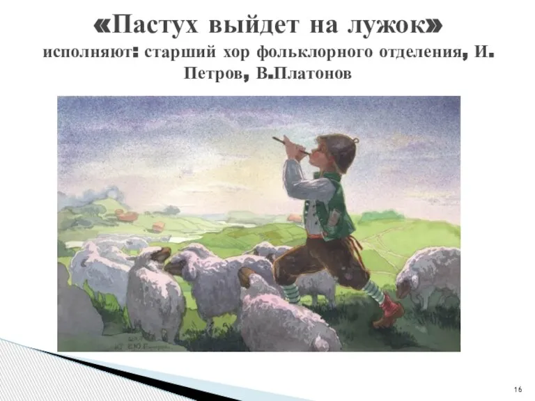 «Пастух выйдет на лужок» исполняют: старший хор фольклорного отделения, И.Петров, В.Платонов