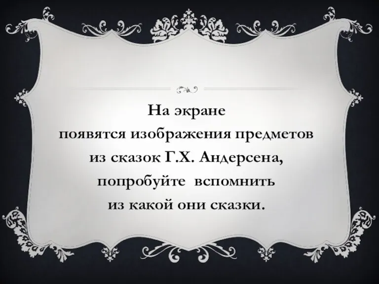 На экране появятся изображения предметов из сказок Г.Х. Андерсена, попробуйте вспомнить из какой они сказки.