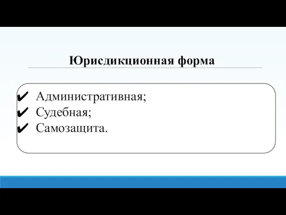 Юрисдикционная форма Административная; Судебная; Самозащита.