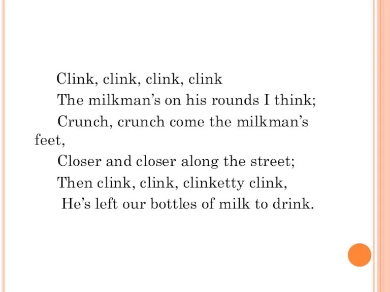 Clink, clink, clink, clink The milkman’s on his rounds I think; Crunch,