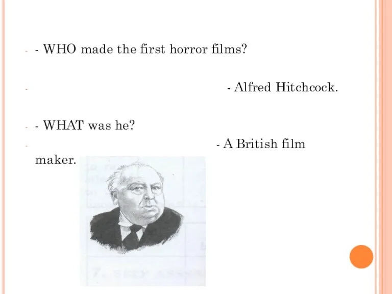 - WHO made the first horror films? - Alfred Hitchcock. - WHAT