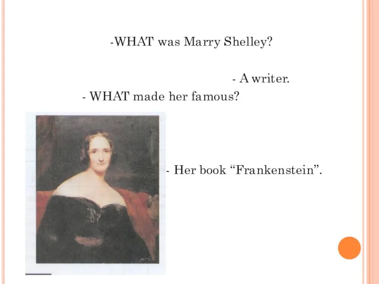 -WHAT was Marry Shelley? - A writer. - WHAT made her famous? - Her book “Frankenstein”.