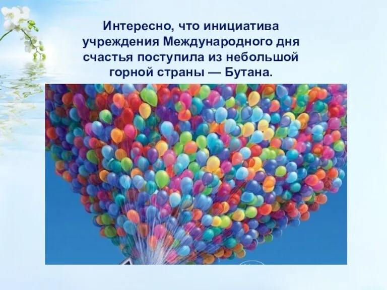 Интересно, что инициатива учреждения Международного дня счастья поступила из небольшой горной страны — Бутана.