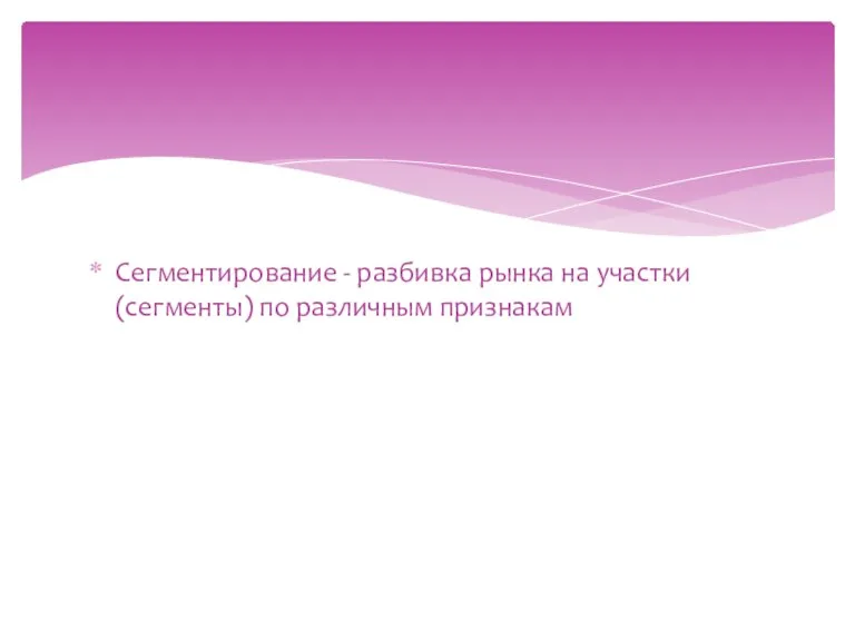 Сегментирование - разбивка рынка на участки (сегменты) по различным признакам