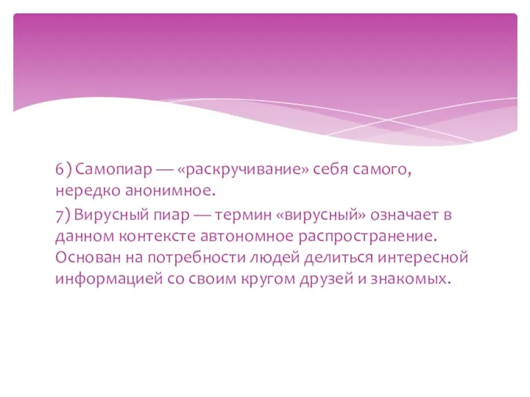 6) Самопиар — «раскручивание» себя самого, нередко анонимное. 7) Вирусный пиар —