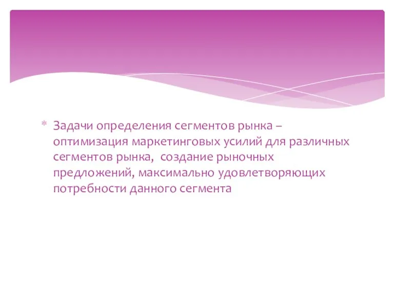 Задачи определения сегментов рынка – оптимизация маркетинговых усилий для различных сегментов рынка,