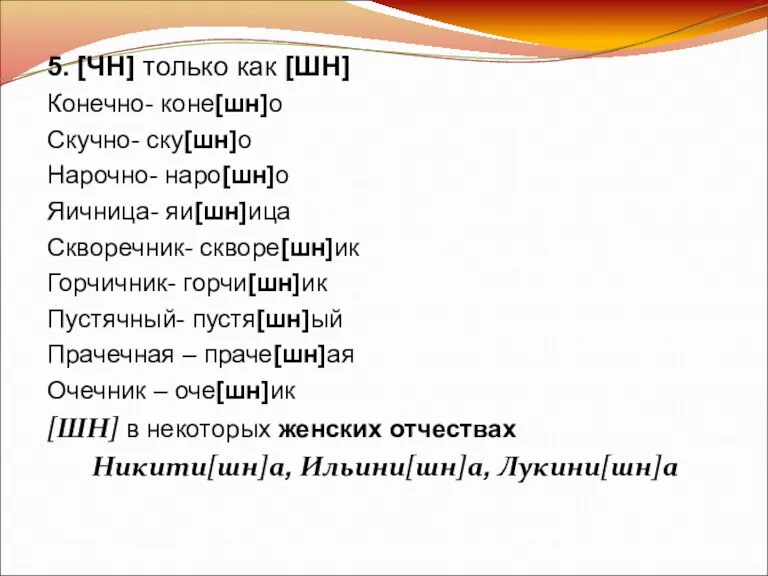 5. [ЧН] только как [ШН] Конечно- коне[шн]о Скучно- ску[шн]о Нарочно- наро[шн]о Яичница-