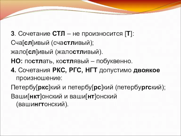 3. Сочетание СТЛ – не произносится [Т]: Сча[сл]ивый (счастливый); жало[сл]ивый (жалостливый). НО: