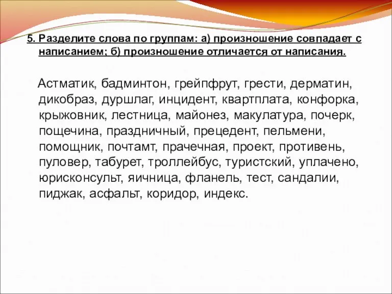 5. Разделите слова по группам: а) произношение совпадает с написанием; б) произношение