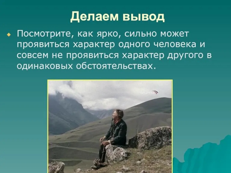 Делаем вывод Посмотрите, как ярко, сильно может проявиться характер одного человека и