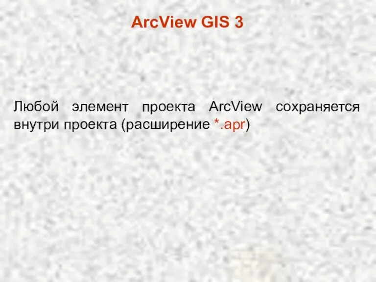 ArcView GIS 3 Любой элемент проекта ArcView сохраняется внутри проекта (расширение *.apr)