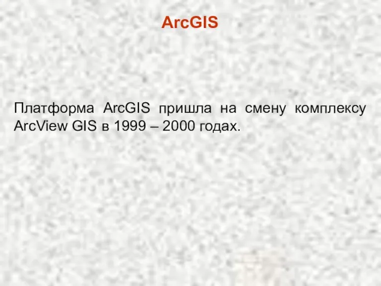 ArcGIS Платформа ArcGIS пришла на смену комплексу ArcView GIS в 1999 – 2000 годах.