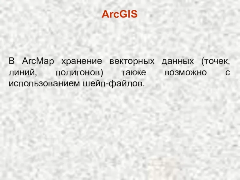 ArcGIS В ArcMap хранение векторных данных (точек, линий, полигонов) также возможно с использованием шейп-файлов.
