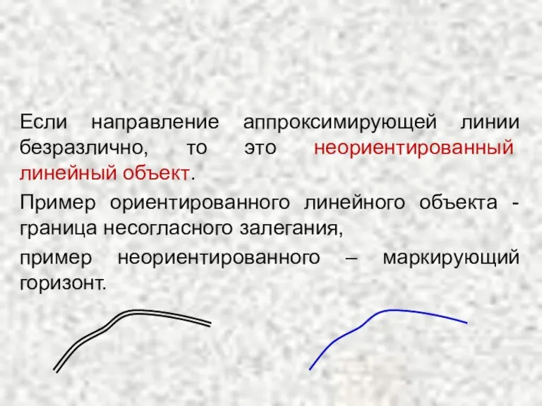 Если направление аппроксимирующей линии безразлично, то это неориентированный линейный объект. Пример ориентированного