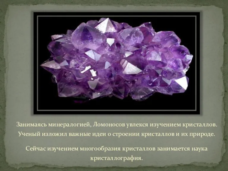 Занимаясь минералогией, Ломоносов увлекся изучением кристаллов. Ученый изложил важные идеи о строении