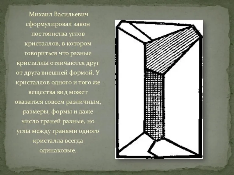 Михаил Васильевич сформулировал закон постоянства углов кристаллов, в котором говориться что разные