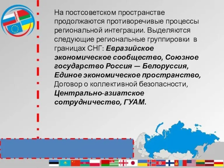 На постсоветском пространстве продолжаются противоречивые процессы региональной интеграции. Выделяются следующие региональные группировки