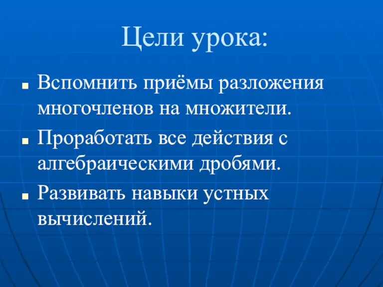 Цели урока: Вспомнить приёмы разложения многочленов на множители. Проработать все действия с