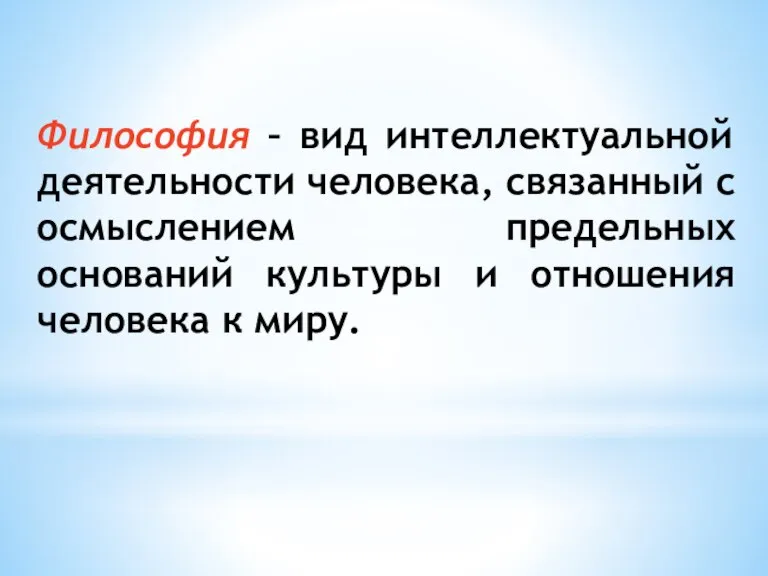 Философия – вид интеллектуальной деятельности человека, связанный с осмыслением предельных оснований культуры