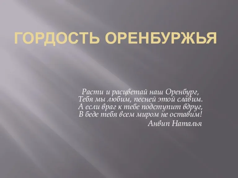 ГОРДОСТЬ ОРЕНБУРЖЬЯ Расти и расцветай наш Оренбург, Тебя мы любим, песней этой