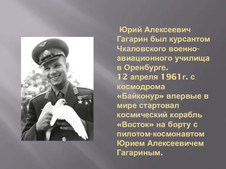 Юрий Алексеевич Гагарин был курсантом Чкаловского военно-авиационного училища в Оренбурге. 12 апреля