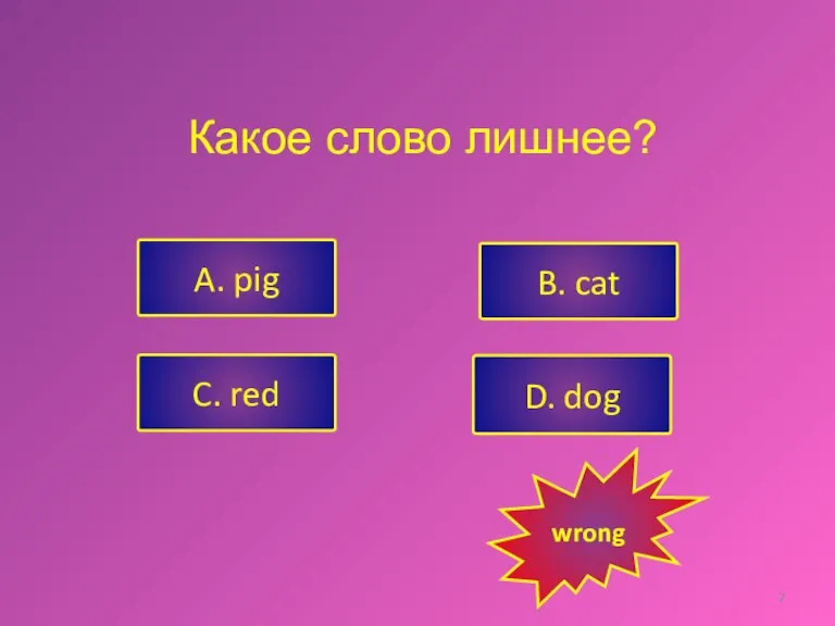 A. pig C. red B. cat D. dog wrong Какое слово лишнее?