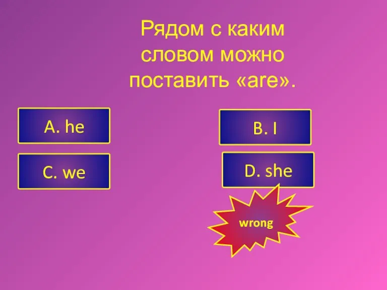 Рядом с каким словом можно поставить «are». A. he C. we B. I D. she wrong