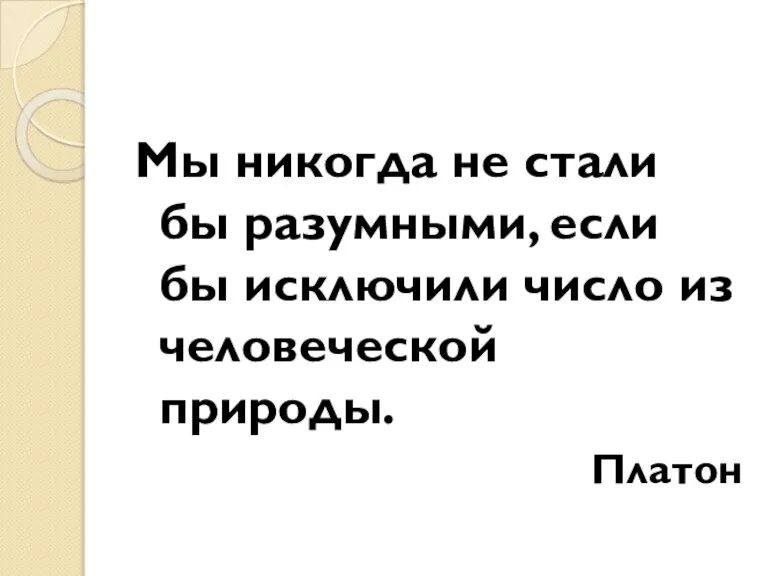 Мы никогда не стали бы разумными, если бы исключили число из человеческой природы. Платон