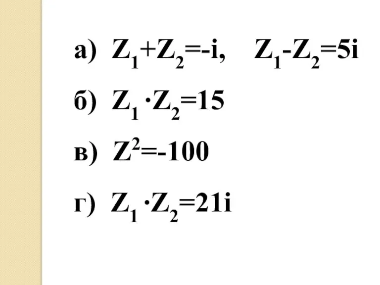 а) Z1+Z2=-i, Z1-Z2=5i б) Z1 ∙Z2=15 в) Z2=-100 г) Z1 ∙Z2=21i