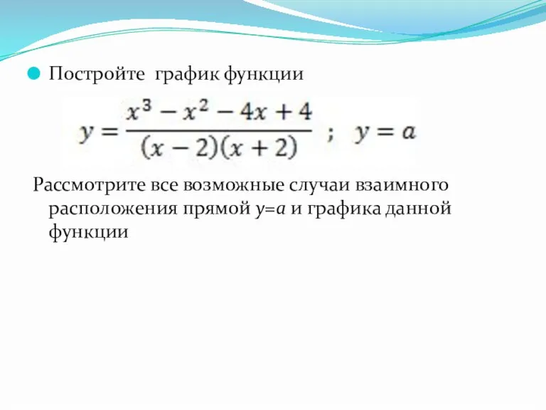 Постройте график функции Рассмотрите все возможные случаи взаимного расположения прямой y=a и графика данной функции