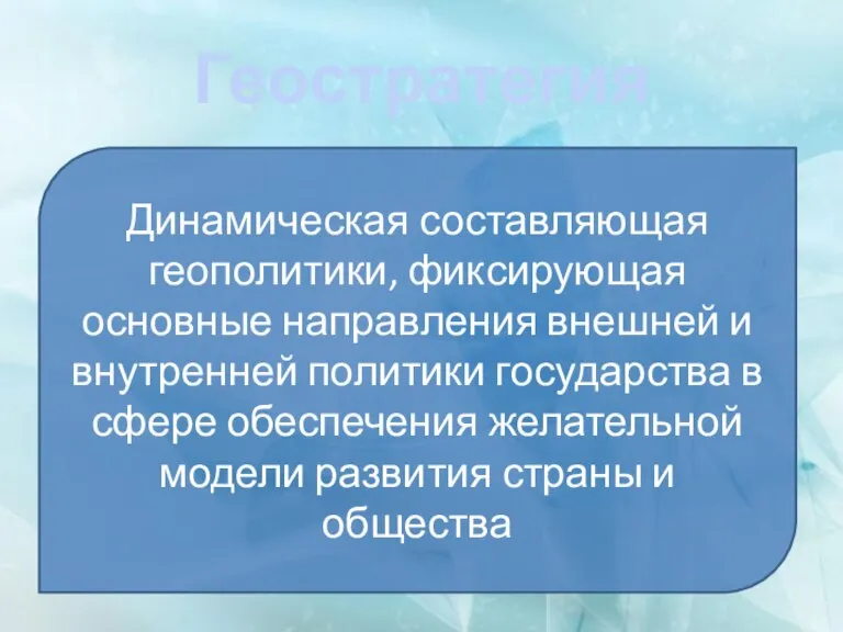 Геостратегия Динамическая составляющая геополитики, фиксирующая основные направления внешней и внутренней политики государства