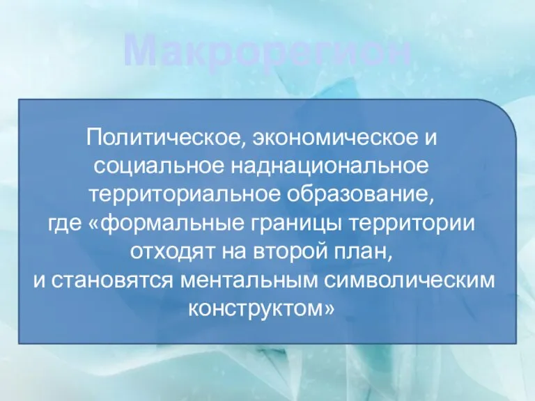 Макрорегион Политическое, экономическое и социальное наднациональное территориальное образование, где «формальные границы территории